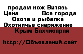 продам нож Витязь › Цена ­ 3 600 - Все города Охота и рыбалка » Охотничье снаряжение   . Крым,Бахчисарай